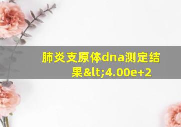 肺炎支原体dna测定结果<4.00e+2